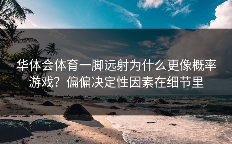 华体会体育一脚远射为什么更像概率游戏？偏偏决定性因素在细节里