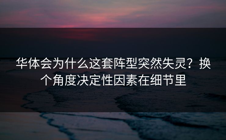 华体会为什么这套阵型突然失灵？换个角度决定性因素在细节里