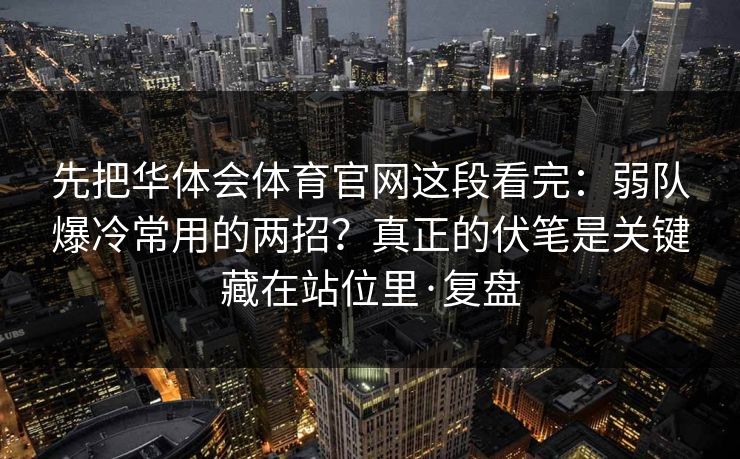 先把华体会体育官网这段看完:弱队爆冷常用的两招?真正的伏笔是关键藏在站位里·复盘 先把华体会体育官网这段看完:弱队爆冷常用的两招?真正的伏笔是关键藏在站位里·复盘