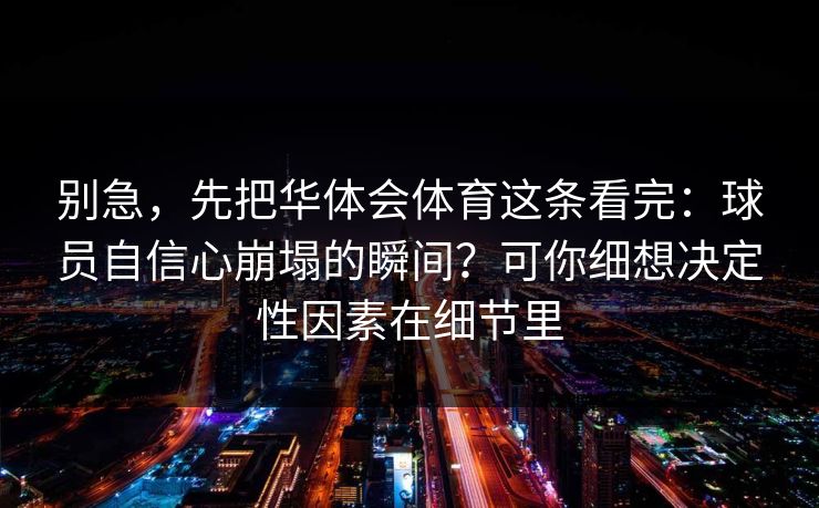 别急，先把华体会体育这条看完：球员自信心崩塌的瞬间？可你细想决定性因素在细节里