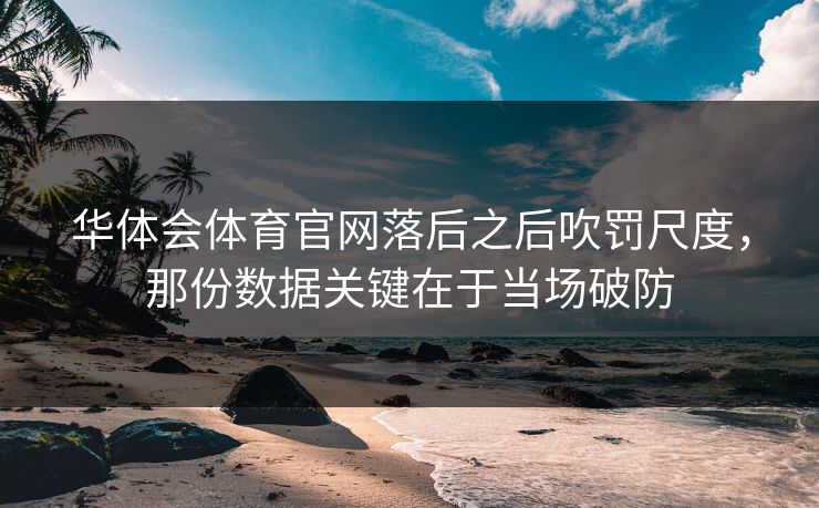 华体会体育官网落后之后吹罚尺度，那份数据关键在于当场破防