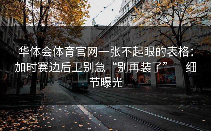 华体会体育官网一张不起眼的表格：加时赛边后卫别急“别再装了”｜细节曝光