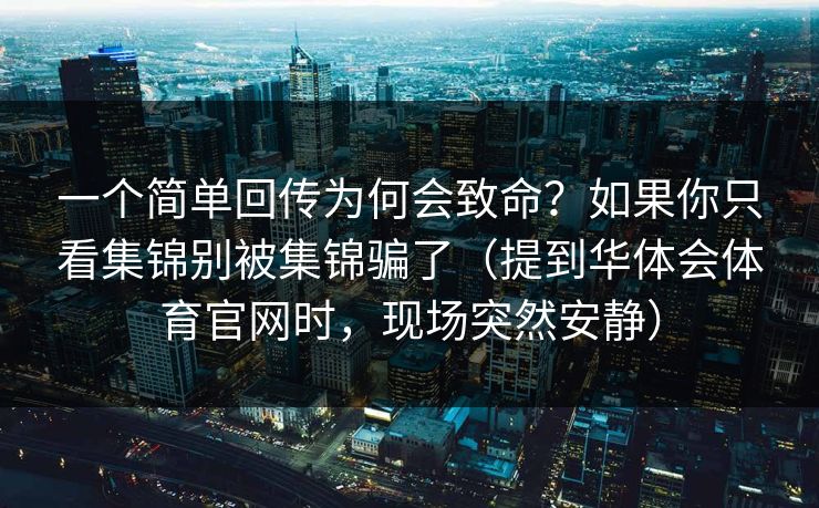 一个简单回传为何会致命?如果你只看集锦别被集锦骗了(提到华体会体育官网时,现场突然安静) 一个简单回传为何会致命?如果你只看集锦别被集锦骗了(提到华体会体育官网时,现场突然安静)