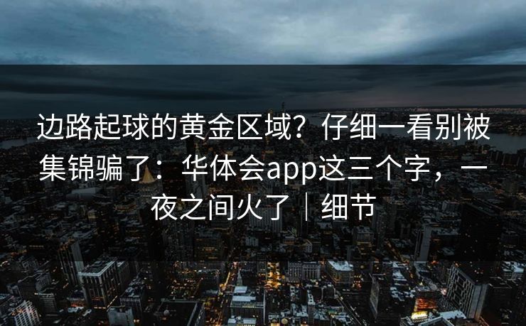 边路起球的黄金区域？仔细一看别被集锦骗了：华体会app这三个字，一夜之间火了｜细节