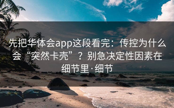 先把华体会app这段看完:传控为什么会“突然卡壳”?别急决定性因素在细节里·细节 先把华体会app这段看完:传控为什么会“突然卡壳”?别急决定性因素在细节里·细节