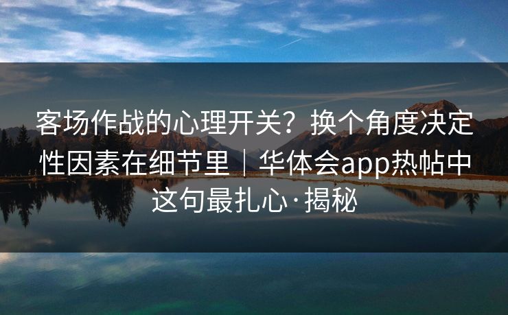 客场作战的心理开关？换个角度决定性因素在细节里｜华体会app热帖中这句最扎心·揭秘