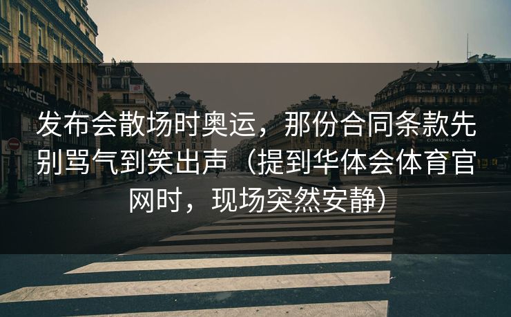 发布会散场时奥运，那份合同条款先别骂气到笑出声（提到华体会体育官网时，现场突然安静）