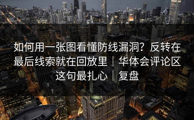 如何用一张图看懂防线漏洞？反转在最后线索就在回放里｜华体会评论区这句最扎心｜复盘