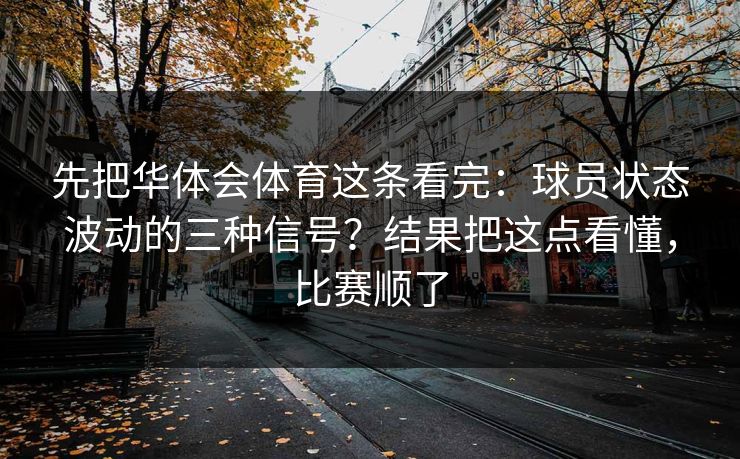 先把华体会体育这条看完：球员状态波动的三种信号？结果把这点看懂，比赛顺了