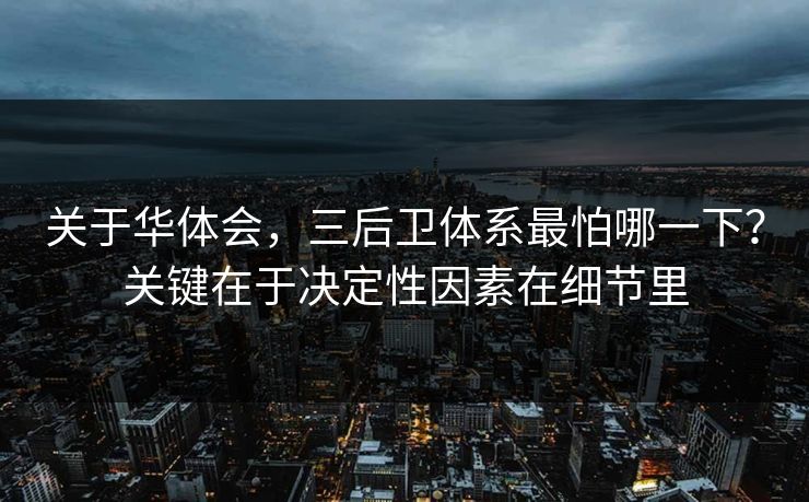 关于华体会,三后卫体系最怕哪一下?关键在于决定性因素在细节里 关于华体会,三后卫体系最怕哪一下?关键在于决定性因素在细节里