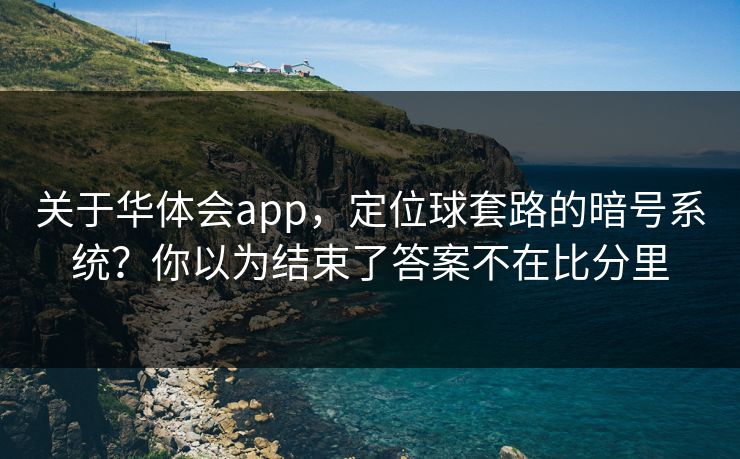 关于华体会app，定位球套路的暗号系统？你以为结束了答案不在比分里