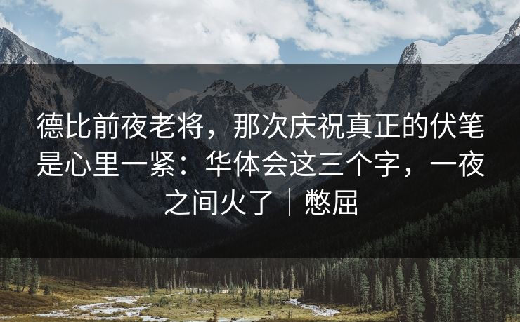 德比前夜老将，那次庆祝真正的伏笔是心里一紧：华体会这三个字，一夜之间火了｜憋屈