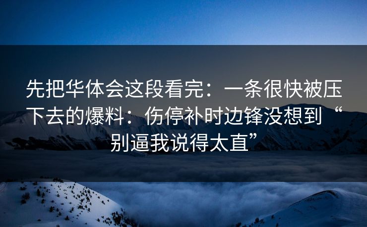 先把华体会这段看完：一条很快被压下去的爆料：伤停补时边锋没想到“别逼我说得太直”