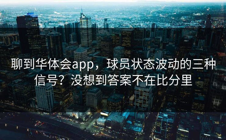 聊到华体会app，球员状态波动的三种信号？没想到答案不在比分里