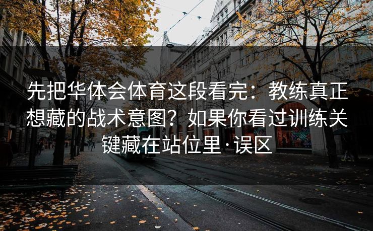 先把华体会体育这段看完：教练真正想藏的战术意图？如果你看过训练关键藏在站位里·误区