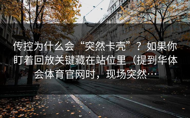 传控为什么会“突然卡壳”？如果你盯着回放关键藏在站位里（提到华体会体育官网时，现场突然…