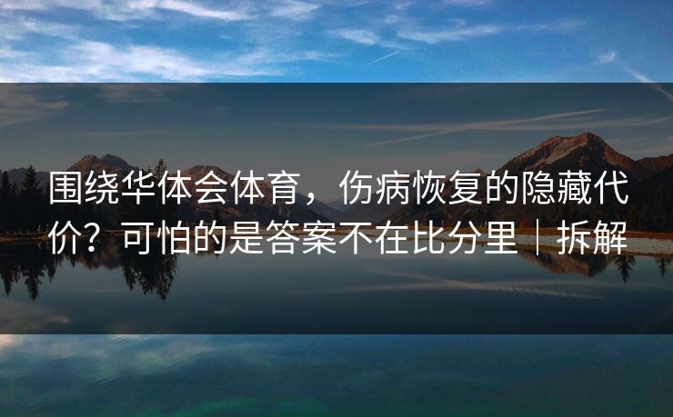 围绕华体会体育，伤病恢复的隐藏代价？可怕的是答案不在比分里｜拆解