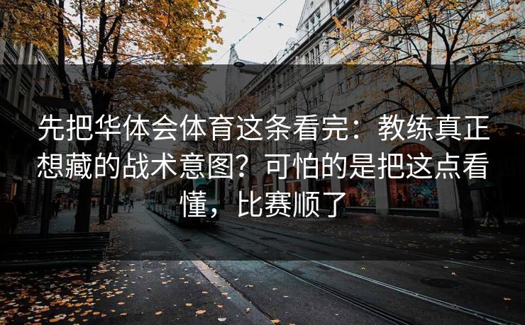 先把华体会体育这条看完：教练真正想藏的战术意图？可怕的是把这点看懂，比赛顺了