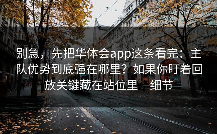 别急，先把华体会app这条看完：主队优势到底强在哪里？如果你盯着回放关键藏在站位里｜细节