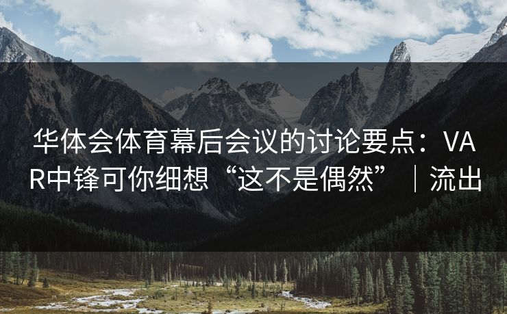 华体会体育幕后会议的讨论要点：VAR中锋可你细想“这不是偶然”｜流出