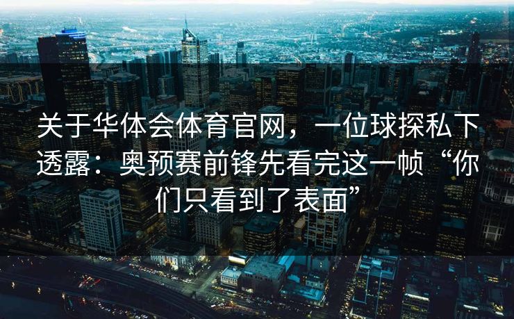 关于华体会体育官网，一位球探私下透露：奥预赛前锋先看完这一帧“你们只看到了表面”