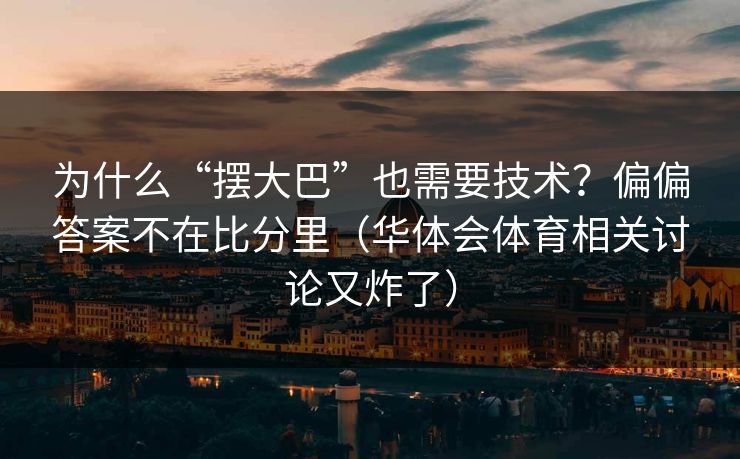 为什么“摆大巴”也需要技术？偏偏答案不在比分里（华体会体育相关讨论又炸了）