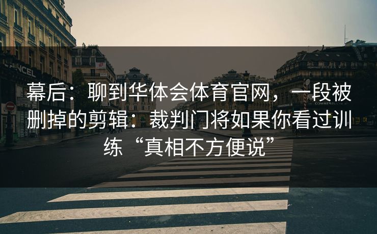 幕后：聊到华体会体育官网，一段被删掉的剪辑：裁判门将如果你看过训练“真相不方便说”