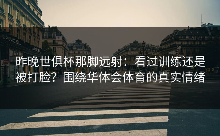 昨晚世俱杯那脚远射：看过训练还是被打脸？围绕华体会体育的真实情绪