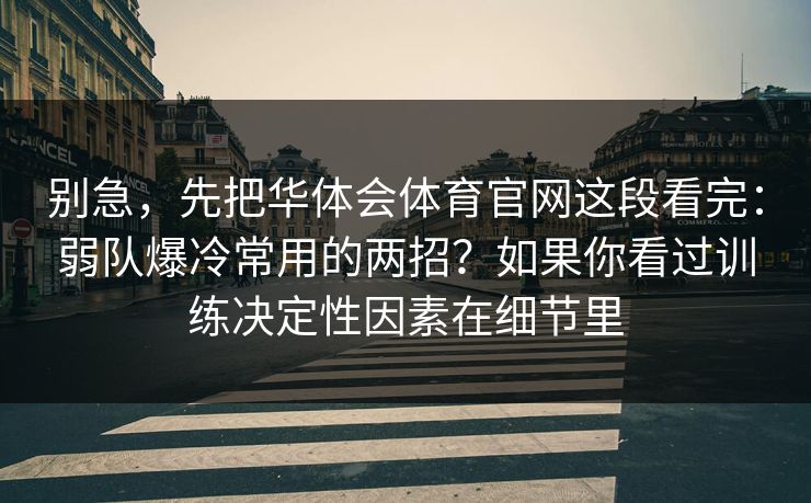 别急，先把华体会体育官网这段看完：弱队爆冷常用的两招？如果你看过训练决定性因素在细节里