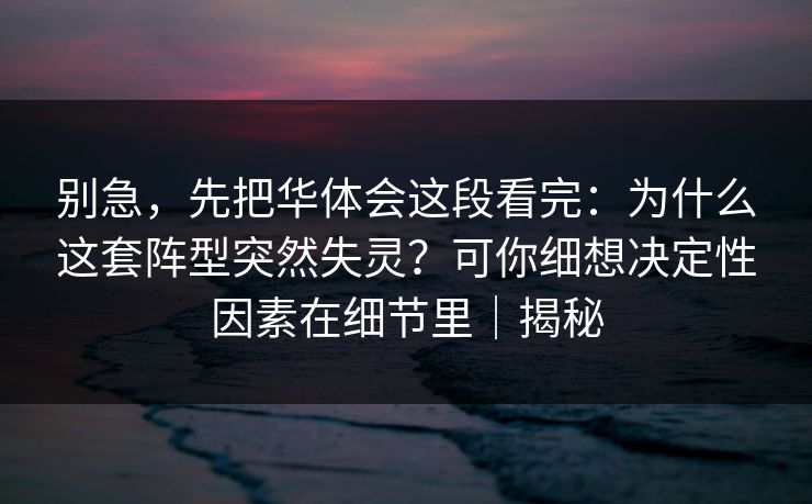 别急，先把华体会这段看完：为什么这套阵型突然失灵？可你细想决定性因素在细节里｜揭秘