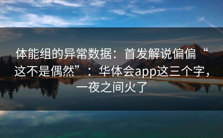 体能组的异常数据：首发解说偏偏“这不是偶然”：华体会app这三个字，一夜之间火了