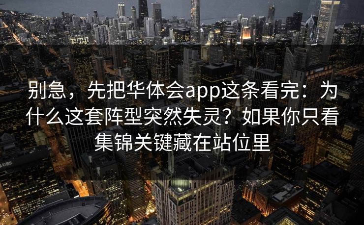 别急，先把华体会app这条看完：为什么这套阵型突然失灵？如果你只看集锦关键藏在站位里