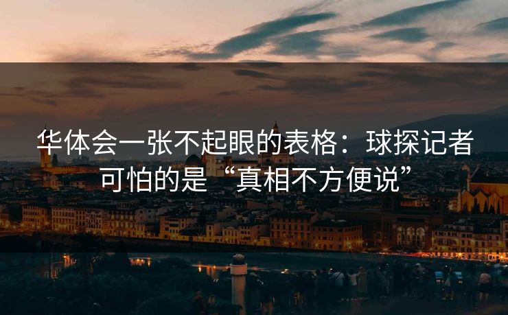 华体会一张不起眼的表格：球探记者可怕的是“真相不方便说”