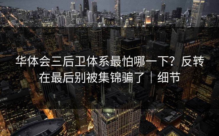 华体会三后卫体系最怕哪一下？反转在最后别被集锦骗了｜细节